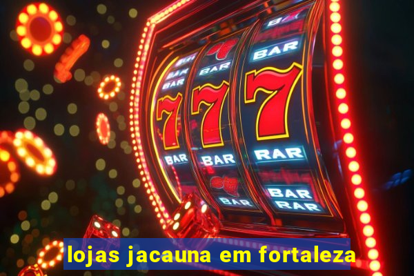 lojas jacauna em fortaleza